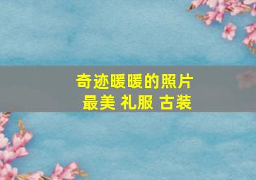 奇迹暖暖的照片 最美 礼服 古装